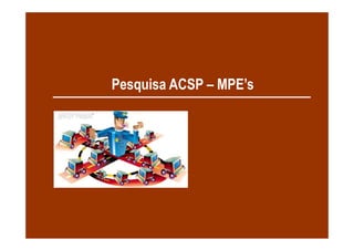 Pesquisa ACSP – MPE’s
 