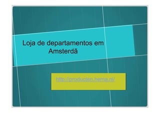 Loja de departamentos em
        Amsterdã



         http://producten.hema.nl/
 