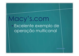 Macy’s.com
• Excelente exemplo de
 operação multicanal



                    www.macys.com
 