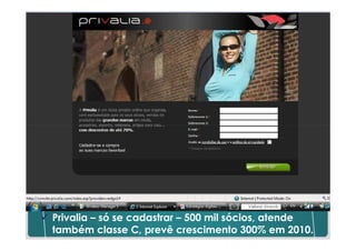Mercado de Luxo




Privalia – só se cadastrar – 500 mil sócios, atende
também classe C, prevê crescimento 300% em 2010.
 