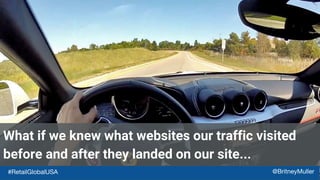 What if we knew what websites our traffic visited
before and after they landed on our site...
#RetailGlobalUSA @BritneyMuller
 