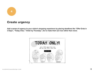 5e c o m m e r c e u x d e s i g n . c o m
Create urgency
Add a sense of urgency to your visitor’s shopping experience by placing deadlines like “Offer Ends in
3 Days”, “Today Only”, “Order by Thursday”, etc to make them act now rather than never.
4
 