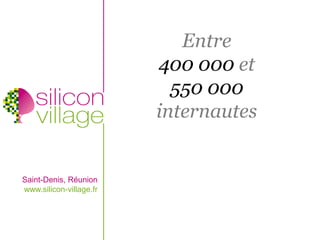 Entre
                         400 000 et
                           550 000
                         internautes


Saint-Denis, Réunion
www.silicon-village.fr
 
