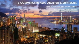 E-COMMERCE IN ASIA, ANALYSIS & STRATEGIES
STEPHANE PRUD’HOME, M.A. COMM, I.E.MBA
APRIL 2014 - ALL RIGHTS RESERVED
 