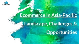 Ecommerce In Asia-Pacific
Landscape, Challenges &
Opportunities
 