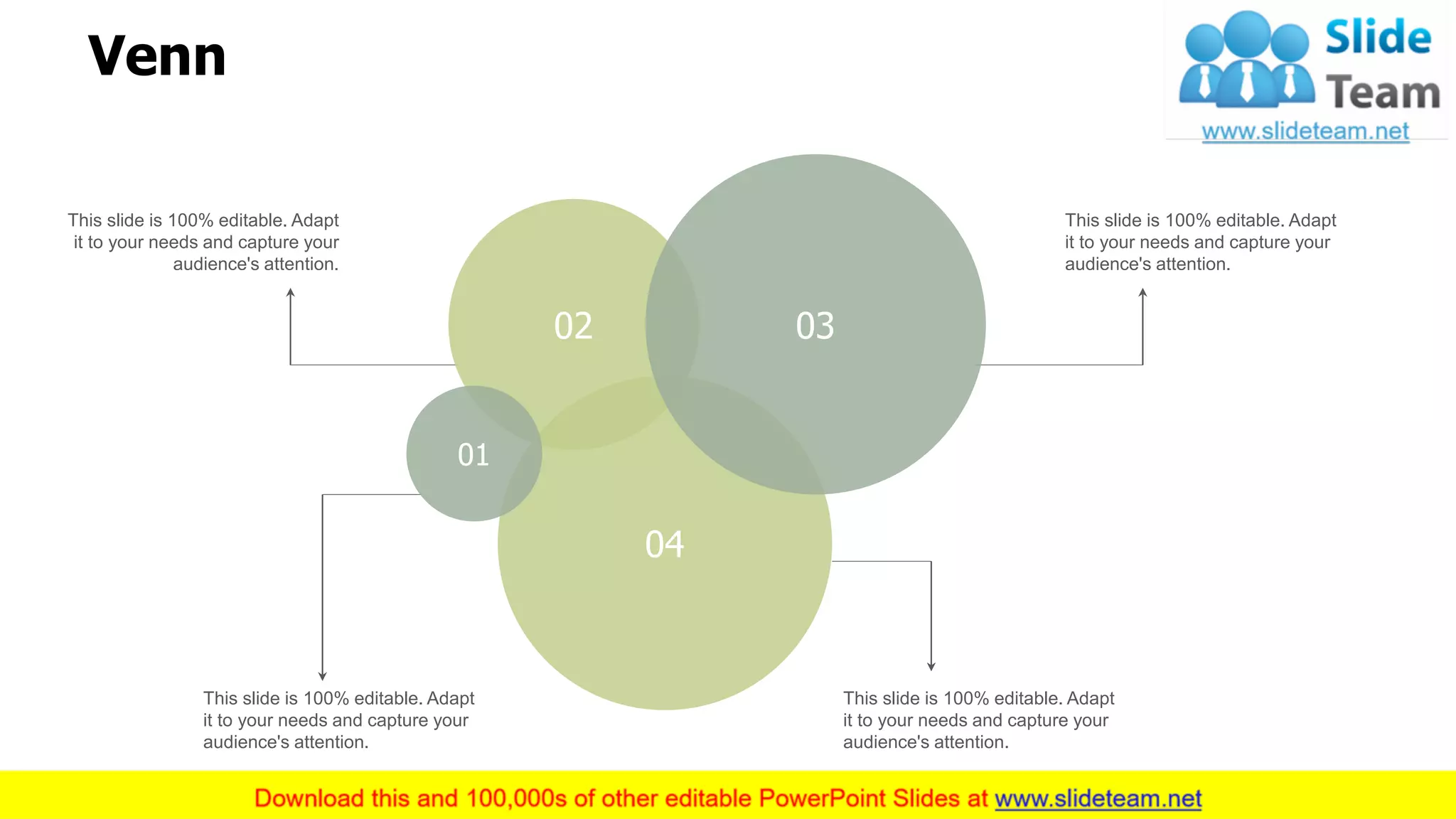 Venn
04
21
This slide is 100% editable. Adapt
it to your needs and capture your
audience's attention.
This slide is 100% editable. Adapt
it to your needs and capture your
audience's attention.
This slide is 100% editable. Adapt
it to your needs and capture your
audience's attention.
This slide is 100% editable. Adapt
it to your needs and capture your
audience's attention.
02
04
03
01
 