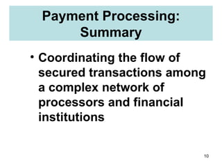 Payment Processing: Summary Coordinating the flow of secured transactions among a complex network of processors and financial institutions 
