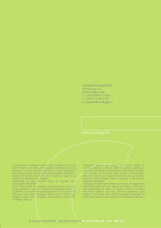 CASALEGGIO ASSOCIATI
                                                                      Via Morone n. 6
                                                                      20121 Milano Italy
                                                                      T. +39 02 89 01 14 66
                                                                      F. +39 02 72 09 37 41
                                                                      E. rapporto@casaleggio.it




Le informazioni contenute in questo testo, comprese le URL e gli      Casaleggio Associati può disporre di brevetti, diritto di
altri riferimenti ai siti Web, sono soggette a cambiamento senza      marchio, copyright o di altri diritti di proprietà intellettuale
preavviso. Il rischio derivante dall’utilizzo o dalle conseguenze     sugli argomenti trattati nel documento. Ad eccezione di quello
dell’utilizzo di queste informazioni è completamente dell’utente.     che è previsto nel contratto scritto di licenza di Casaleggio
Queste informazioni sono fornite senza assistenza e garanzia di       Associati, la fornitura di questo documento non dà nessuna
nessun tipo, sia esplicita che implicita.                             licenza su questi brevetti, marchi, copyright o altri brevetti
Inosservanze ad ogni eventuale legge sul copyright sono               proprietà intellettuale.
responsabilità dell’utente.                                           Casaleggio Associati, tutti i diritti sono riservati. Gli acquirenti di
Senza limiti ai diritti di copyright, questo documento non può        questo documento possono copiare, riprodurre o utilizzare in
essere riprodotto in nessuna sua parte, né introdotto o inserito in   altre presentazioni le figure e i grafici contenuti in questo
un archivio, né trasmesso in qualsivoglia forma o via o modo (via     documento soltanto una volta. Ulteriori riproduzioni sono
elettronica, meccanica, fotocopia, registrazione, o altro) o per      vietate. I nomi delle reali società e prodotti menzionati nel
qualsiasi scopo, senza l’esplicita autorizzazione scritta della       documento, possono costituire marchi dei rispettivi proprietari.
Casaleggio Associati.
 