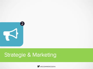  #Ecommerce2014
Strategie & Marketing
2

 