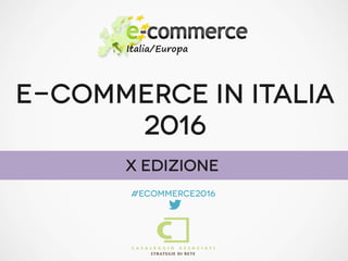 E-COMMERCE IN ITALIA
2016
#ecommerce2016

X Edizione
 