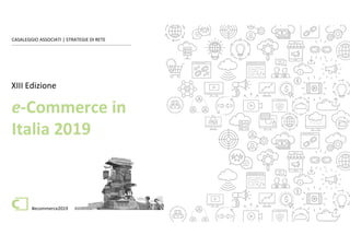 e-Commerce in Italia 2019 #ecommerce2019
CASALEGGIO ASSOCIATI | STRATEGIE DI RETE
#ecommerce2019
e-Commerce in
Italia 2019
XIII Edizione
 