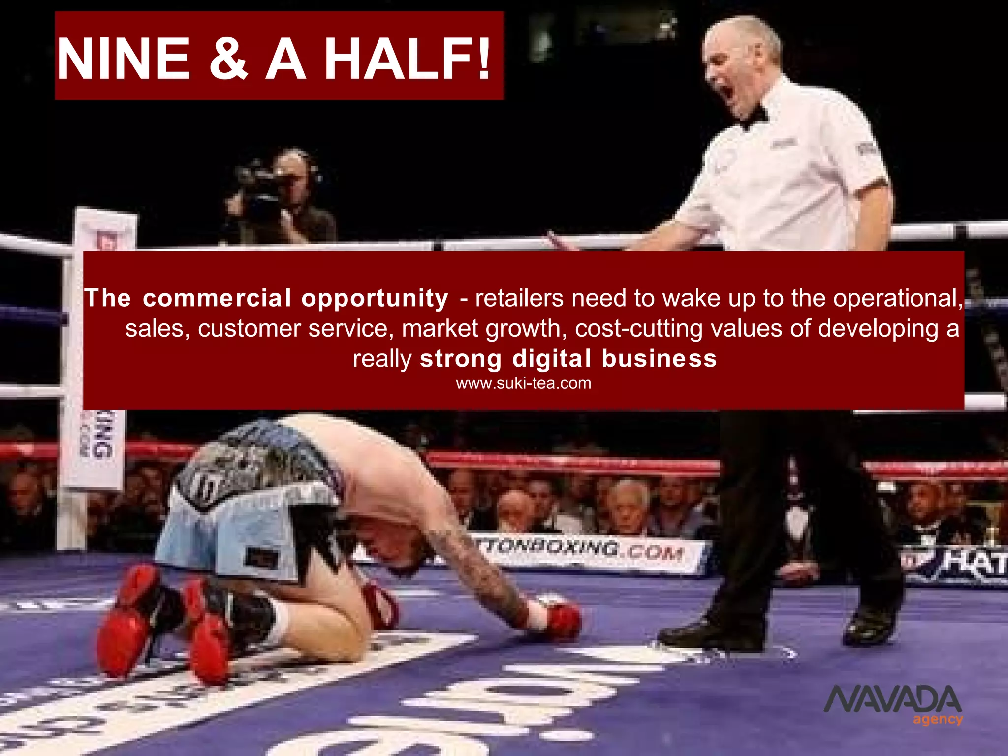 NINE & A HALF!
The commercial opportunity - retailers need to wake up to the operational,
sales, customer service, market growth, cost-cutting values of developing a
really strong digital business
www.suki-tea.com
 