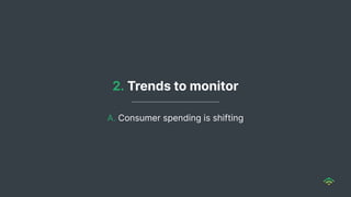 A. Consumer spending is shifting
2. Trends to monitor
 