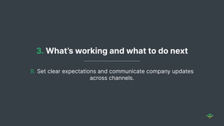 3. What’s working and what to do next
B. Set clear expectations and communicate company updates
across channels.
 