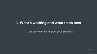 3. What’s working and what to do next
E. Use onsite forms to grow your email list.
 