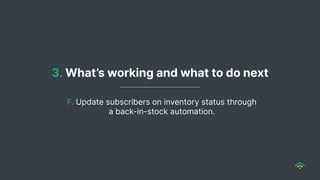 3. What’s working and what to do next
F. Update subscribers on inventory status through
a back-in-stock automation.
 