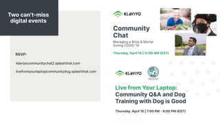 klaviyocommunitychat2.splashthat.com
livefromyourlaptopcommunitydog.splashthat.com
Two can’t-miss
digital events
RSVP
 