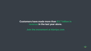 Customers have made more than $3.7 billion in
revenue in the last year alone.
Join the movement at klaviyo.com
 