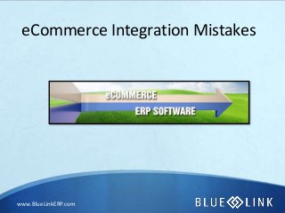 www.BlueLinkERP.com
eCommerce Integration Mistakes
 