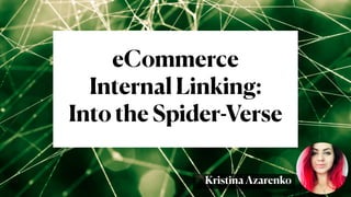 @azarchick Kristina Azarenko
| 🔗 techseo.pro
eCommerce
Internal Linking:
Into the Spider-Verse
Kristina Azarenko
 