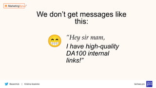 @azarchick Kristina Azarenko
| techseo.pro
We don’t get messages like
this:
“Hey sir mam,
I have high-quality
DA100 internal
links!”
😁
 