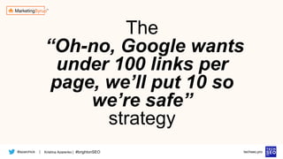 @azarchick Kristina Azarenko | #brightonSEO
| techseo.pro
The
“Oh-no, Google wants
under 100 links per
page, we’ll put 10 so
we’re safe”
strategy
 