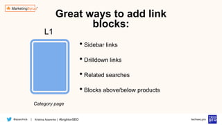 @azarchick Kristina Azarenko | #brightonSEO
| techseo.pro
Category page
• Sidebar links
• Drilldown links
• Related searches
• Blocks above/below products
L1
Great ways to add link
blocks:
 