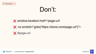 @azarchick Kristina Azarenko | #brightonSEO
| techseo.pro
❌ window.location.href=‘/page-url‘
❌ <a onclick=“goto(‘https://store.com/page-url')”>
❌ #page-url
Don’t:
 