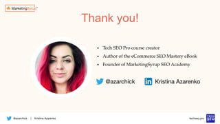 @azarchick Kristina Azarenko
| techseo.pro
Thank you!
• Tech SEO Pro course creator
• Author of the eCommerce SEO Mastery eBook
• Founder of MarketingSyrup SEO Academy
@azarchick Kristina Azarenko
 