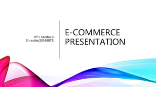 E-COMMERCE
PRESENTATION
BY Chandra B.
Shrestha(30348073)
 