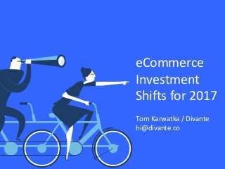 eCommerce
Investment
Shifts for 2017
Tom Karwatka / Divante
hi@divante.co
 