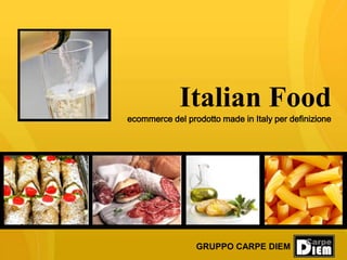 Italian Food
ecommerce del prodotto made in Italy per definizione




                 GRUPPO CARPE DIEM
 