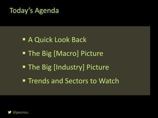 @pesmou
Today’s Agenda
 A Quick Look Back
 The Big [Macro] Picture
 The Big [Industry] Picture
 Trends and Sectors to Watch
 