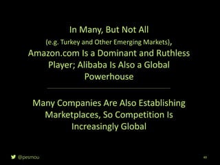 @pesmou 49
In Many, But Not All
(e.g. Turkey and Other Emerging Markets),
Amazon.com Is a Dominant and Ruthless
Player; Alibaba Is Also a Global
Powerhouse
Many Companies Are Also Establishing
Marketplaces, So Competition Is
Increasingly Global
 