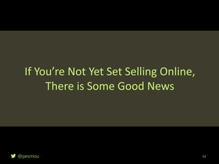 @pesmou 53
If You’re Not Yet Set Selling Online,
There is Some Good News
 