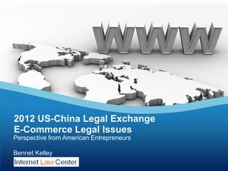 2012 US-China Legal Exchange
E-Commerce Legal Issues
Perspective from American Entrepreneurs

Bennet Kelley
 