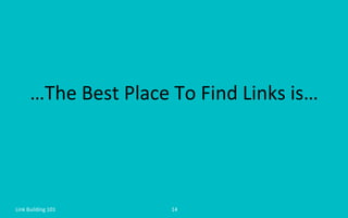 …The	
  Best	
  Place	
  To	
  Find	
  Links	
  is…	
  
Link	
  Building	
  101	
   14	
  
 