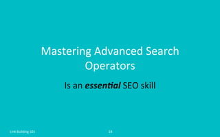Mastering	
  Advanced	
  Search	
  
Operators	
  
Is	
  an	
  essen$al	
  SEO	
  skill	
  
Link	
  Building	
  101	
   18	
  
 