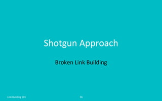 Shotgun	
  Approach	
  
Broken	
  Link	
  Building	
  
Link	
  Building	
  101	
   36	
  
 