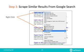 Step	
  3:	
  Scrape	
  Similar	
  Results	
  From	
  Google	
  Search	
  
Link	
  Building	
  101	
   39	
  
Right	
  Click	
  
 