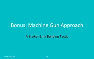 Bonus:	
  Machine	
  Gun	
  Approach	
  
A	
  Broken	
  Link	
  Building	
  Tac=c	
  
Link	
  Building	
  101	
   46	
  
 