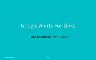 Google	
  Alerts	
  For	
  Links	
  
Turn	
  Men=ons	
  Into	
  Links	
  
Link	
  Building	
  101	
   51	
  
 