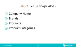 Step	
  1:	
  Set	
  Up	
  Google	
  Alerts	
  
①  Company	
  Name	
  
②  Brands	
  	
  
③  Products	
  	
  
④  Product	
  Categories	
  
Link	
  Building	
  101	
   52	
  
 