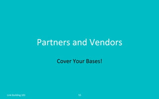 Partners	
  and	
  Vendors	
  
Cover	
  Your	
  Bases!	
  
Link	
  Building	
  101	
   55	
  
 