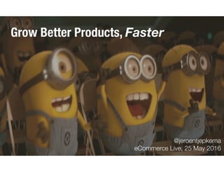 @jeroentjepkema
eCommerce Live, 25 May 2016
Grow Better Products, Faster
 