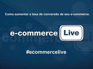 Como aumentar a taxa de conversão de seu e-commerce. #ecommercelive 