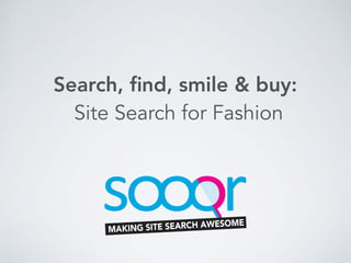 MAKING SITE SEARCH AWESOME
Search, ﬁnd, smile & buy:
Site Search for Fashion
 