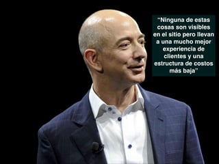 “Ninguna de estas
cosas son visibles
en el sitio pero llevan
a una mucho mejor
experiencia de
clientes y una
estructura de costos
más baja” !
 