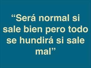 “Será normal si
sale bien pero todo
se hundirá si sale
mal”
 