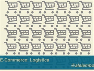 E-Commerce: Logística!
@alelembo
 